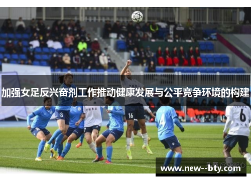 加强女足反兴奋剂工作推动健康发展与公平竞争环境的构建