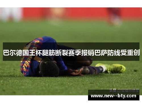 巴尔德国王杯腿筋断裂赛季报销巴萨防线受重创