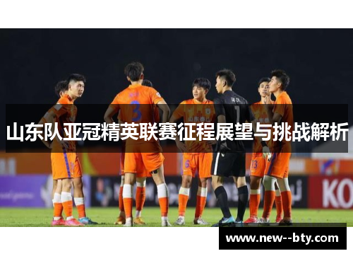 山东队亚冠精英联赛征程展望与挑战解析