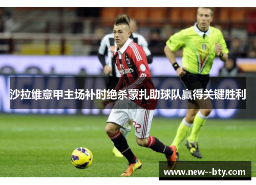 沙拉维意甲主场补时绝杀蒙扎助球队赢得关键胜利