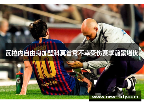 瓦拉内自由身加盟科莫首秀不幸受伤赛季前景堪忧