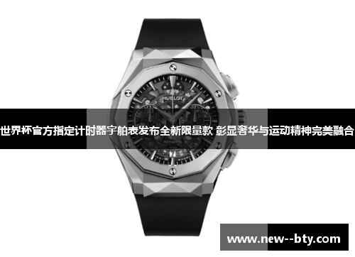 世界杯官方指定计时器宇舶表发布全新限量款 彰显奢华与运动精神完美融合