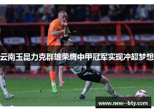 云南玉昆力克群雄荣膺中甲冠军实现冲超梦想
