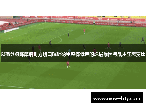 以福登对阵摩纳哥为切口解析德甲整体低迷的深层原因与战术生态变迁