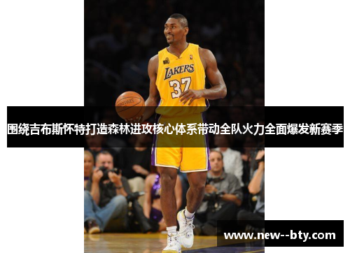 围绕吉布斯怀特打造森林进攻核心体系带动全队火力全面爆发新赛季