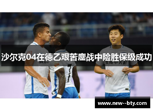 沙尔克04在德乙艰苦鏖战中险胜保级成功