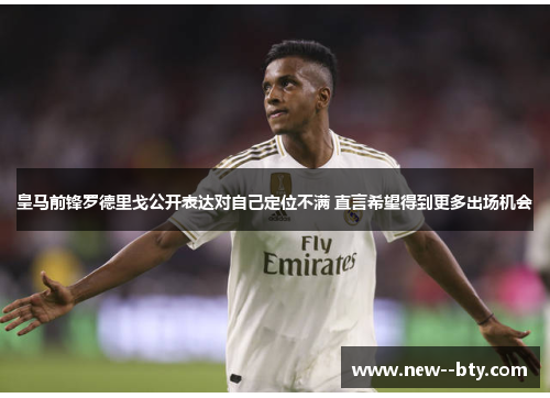 皇马前锋罗德里戈公开表达对自己定位不满 直言希望得到更多出场机会