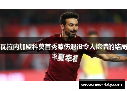 瓦拉内加盟科莫首秀膝伤退役令人惋惜的结局