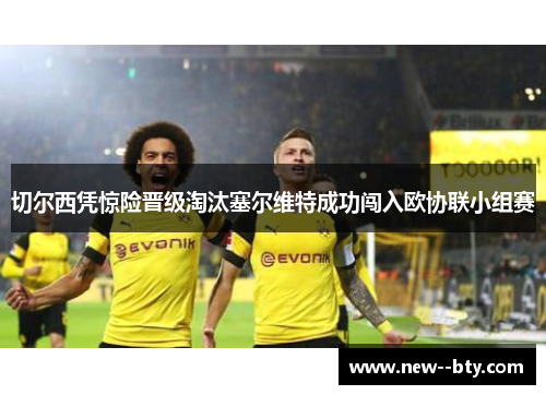切尔西凭惊险晋级淘汰塞尔维特成功闯入欧协联小组赛