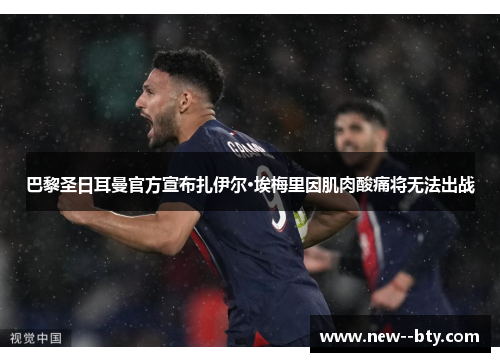 巴黎圣日耳曼官方宣布扎伊尔·埃梅里因肌肉酸痛将无法出战 巴黎圣日耳曼官方宣布扎伊尔·埃梅里因肌肉酸痛将无法出战
