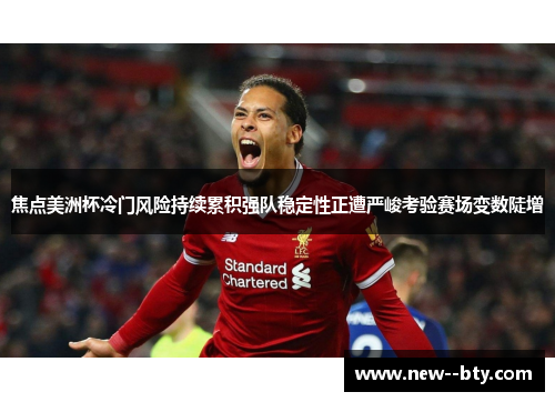 焦点美洲杯冷门风险持续累积强队稳定性正遭严峻考验赛场变数陡增 焦点美洲杯冷门风险持续累积强队稳定性正遭严峻考验赛场变数陡增