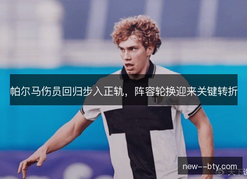 帕尔马伤员回归步入正轨，阵容轮换迎来关键转折