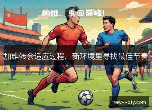 加维转会适应过程，新环境里寻找最佳节奏