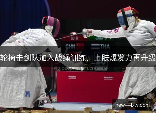 轮椅击剑队加入战绳训练，上肢爆发力再升级